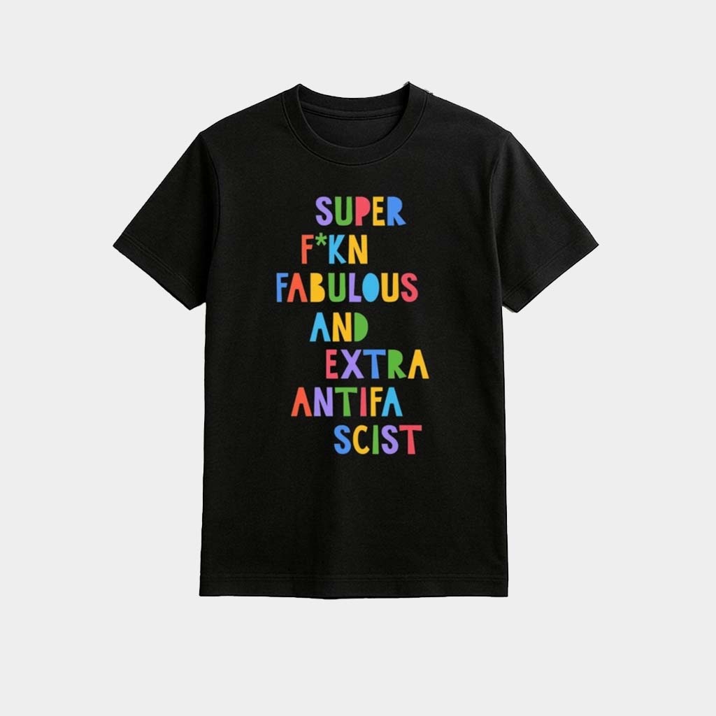 Super Fcking Fabulous And Extra Antifa Scist Shirt Birthday Gift For Friends