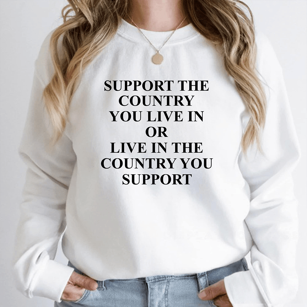 Support The Country You Live In Sweatshirt Political Slogan Apparel Gift For Supporters