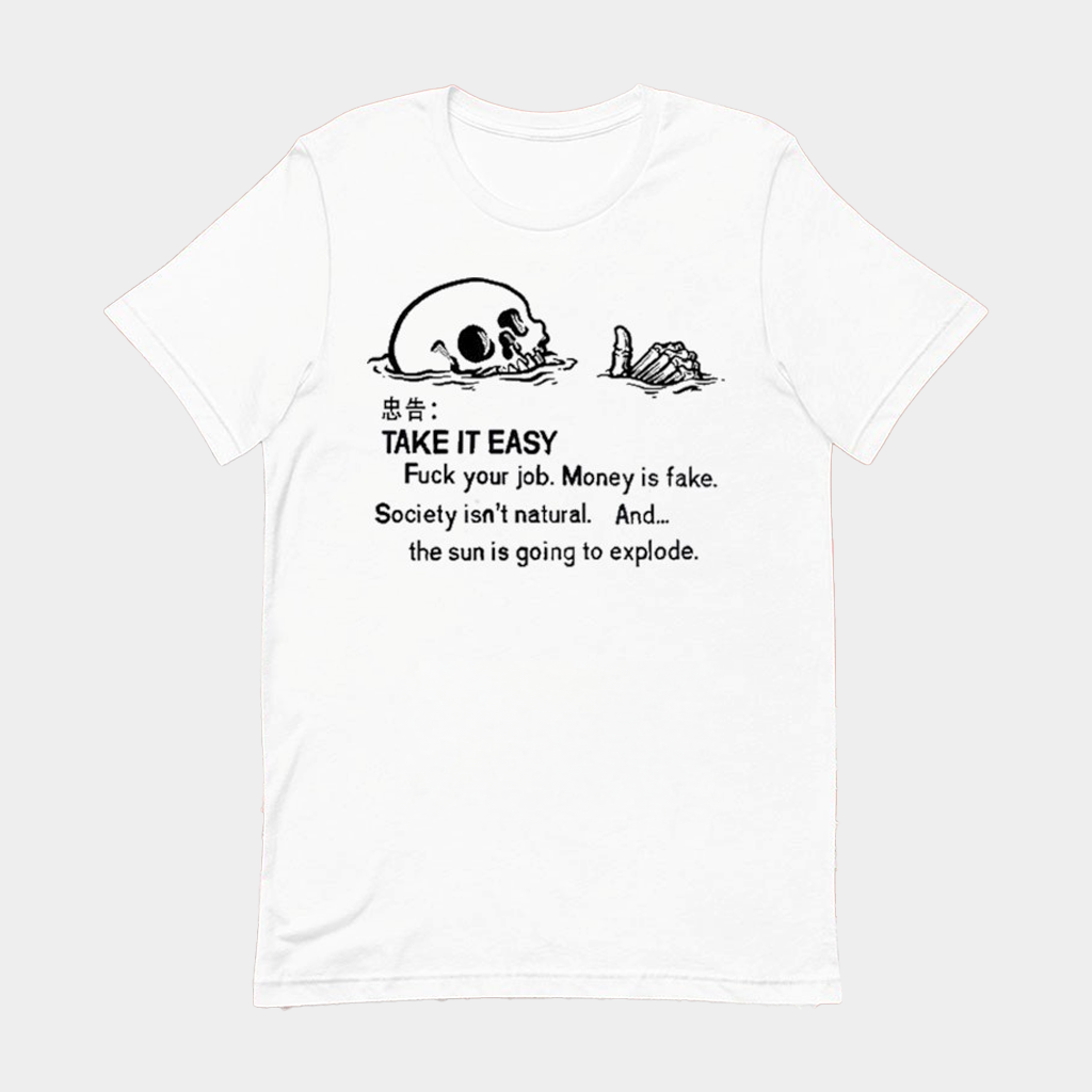 Take It Easy Fuck Your Job Money Is Fake Society Isn't Natural And The Sun Is Going To Explode Skeleton Ridicule T-shirt