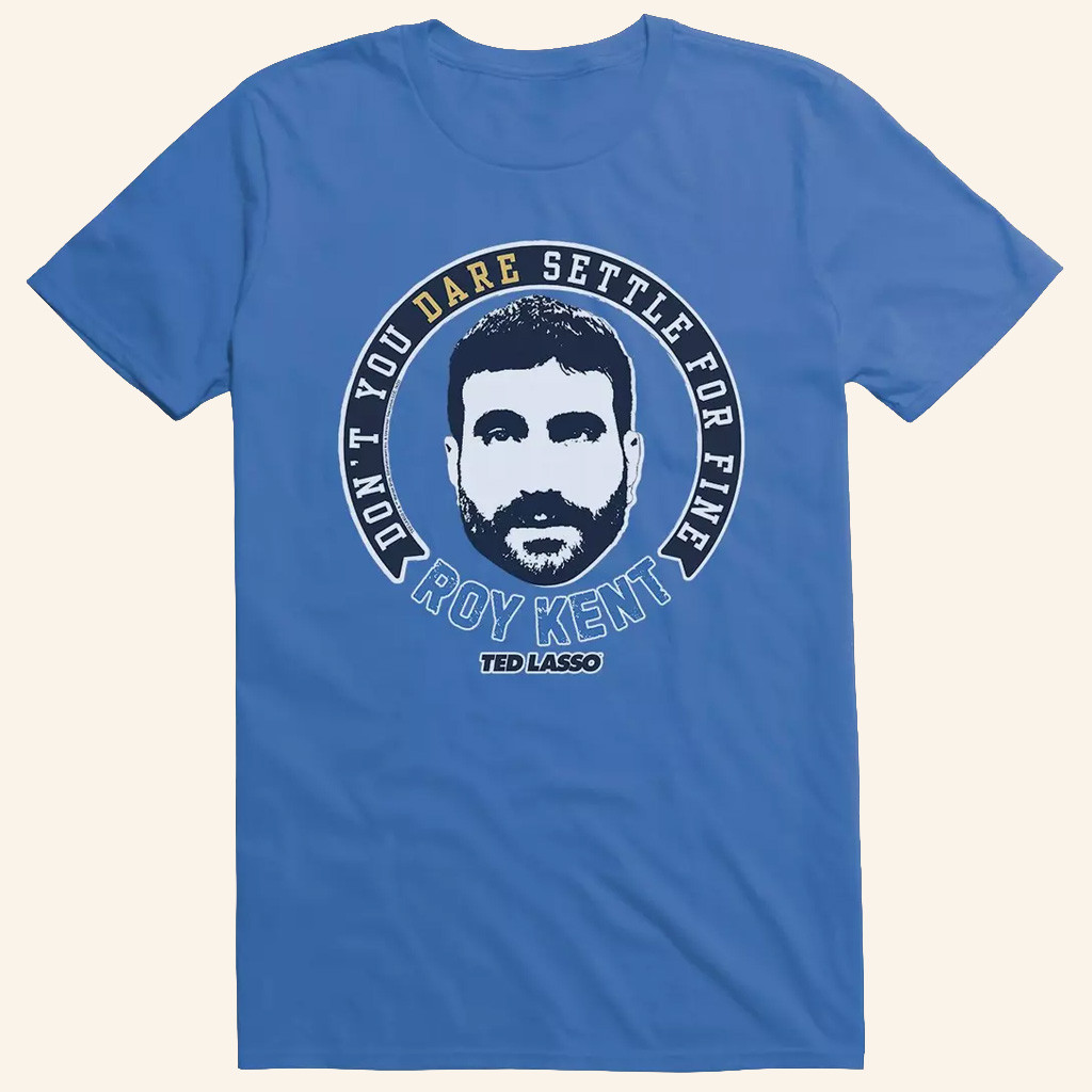 Ted Lasso Merch Roy Kent Don't You Dare Settle For Fine T-Shirt Gifts For Him