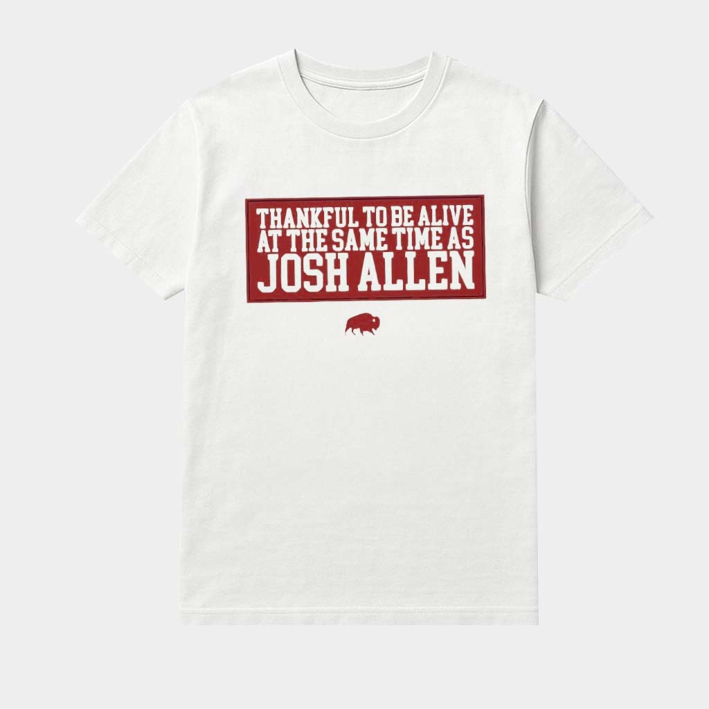 Thankful To Be Alive At The Same Time Josh Allen Shirt Buffalo Football Merch Gifts For Fans