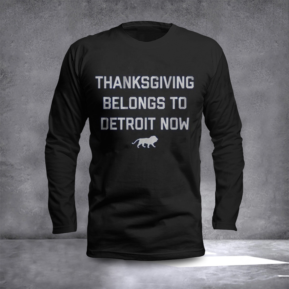 Thanksgiving Belongs To Detroit Now Detroit Lions Long Sleeve Shirt Gifts For Football Fan