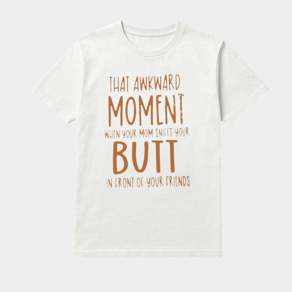 That Awkward Moment When Your Mom Sniffs Your But In Front Of Your Friends Shirt Funny Gifts