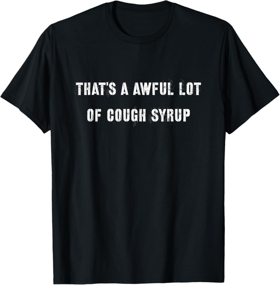 That's A Awful Lot of Cough Syrup T-Shirt Funny Saying Meme Clothing Gift For Him
