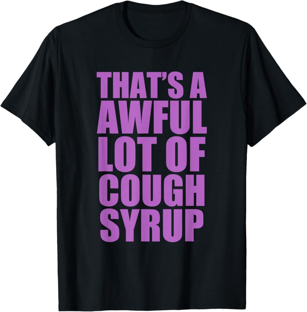 That's A Awful Lot of Cough Syrup T-Shirt Street Culture Statement Clothing Humor Lovers Gift