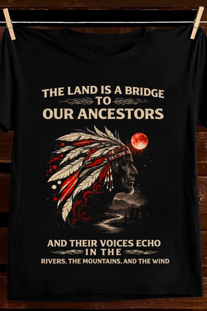 The Land Is A Bridge To Our Ancestors T Shirt Native Heritage Graphic Apparel Gift For Dad