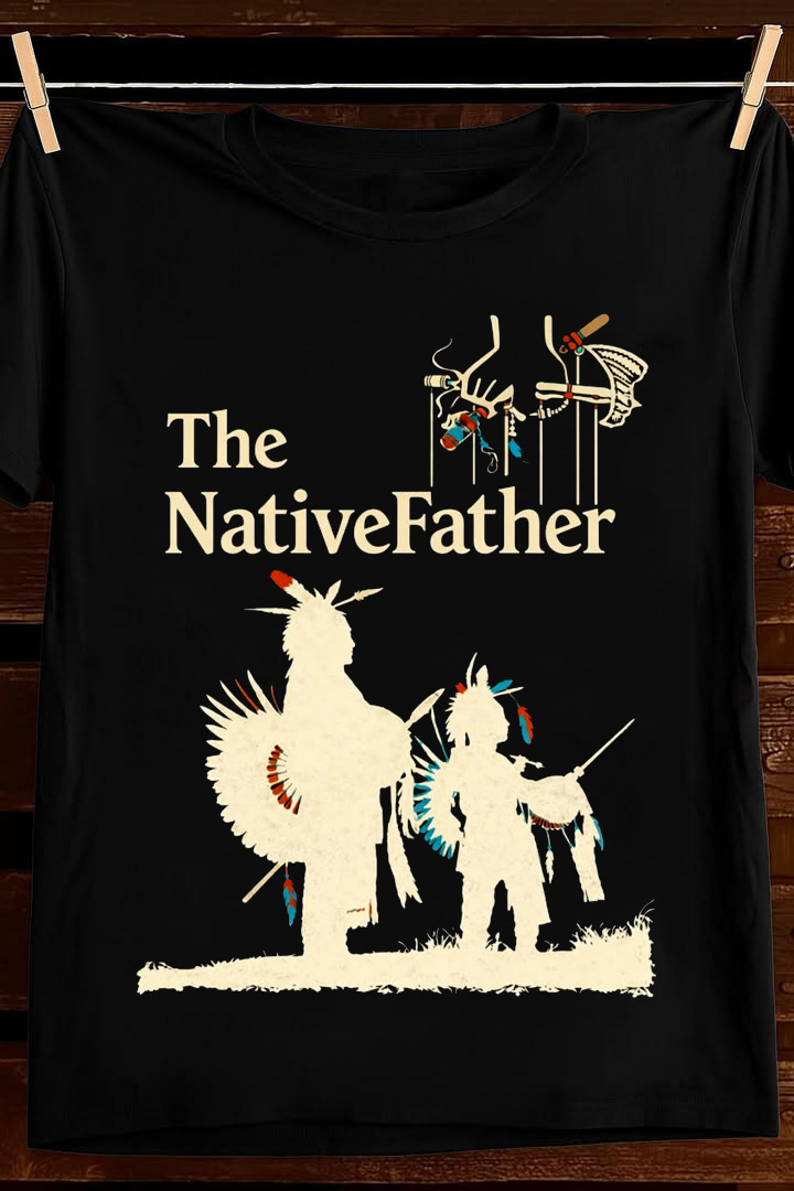 The Native Father T Shirt Indigenous Family Pride Graphic Tees Apparel Best Gift For Him