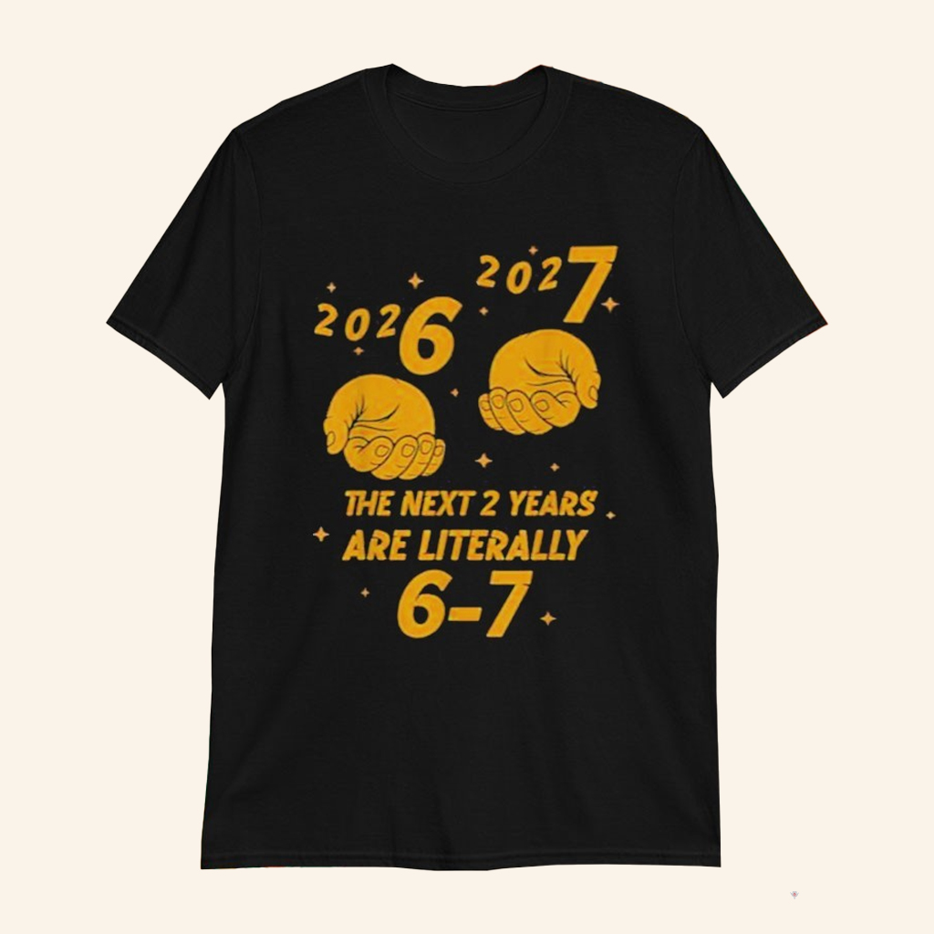 The Next 2 Years Are Literally 6 7 T-Shirt 2026 2027 Six Seven Shirt Funny Gifts