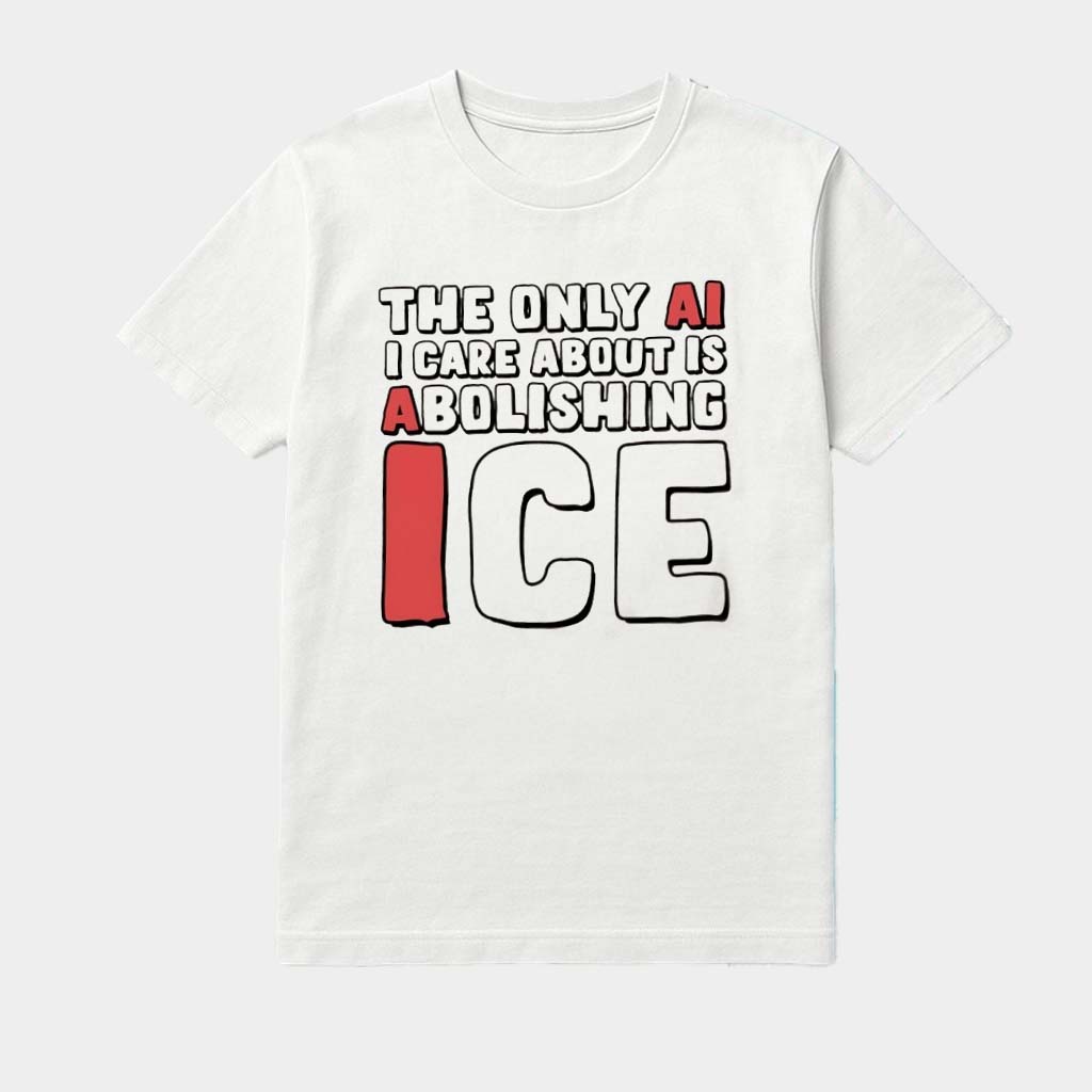 The Only Ai I Care About Is Abolishing ICE Shirt Birthday Present For Husband The Only Ai I Care About Is Abolishing ICE Shirt Birthday Present For Husband