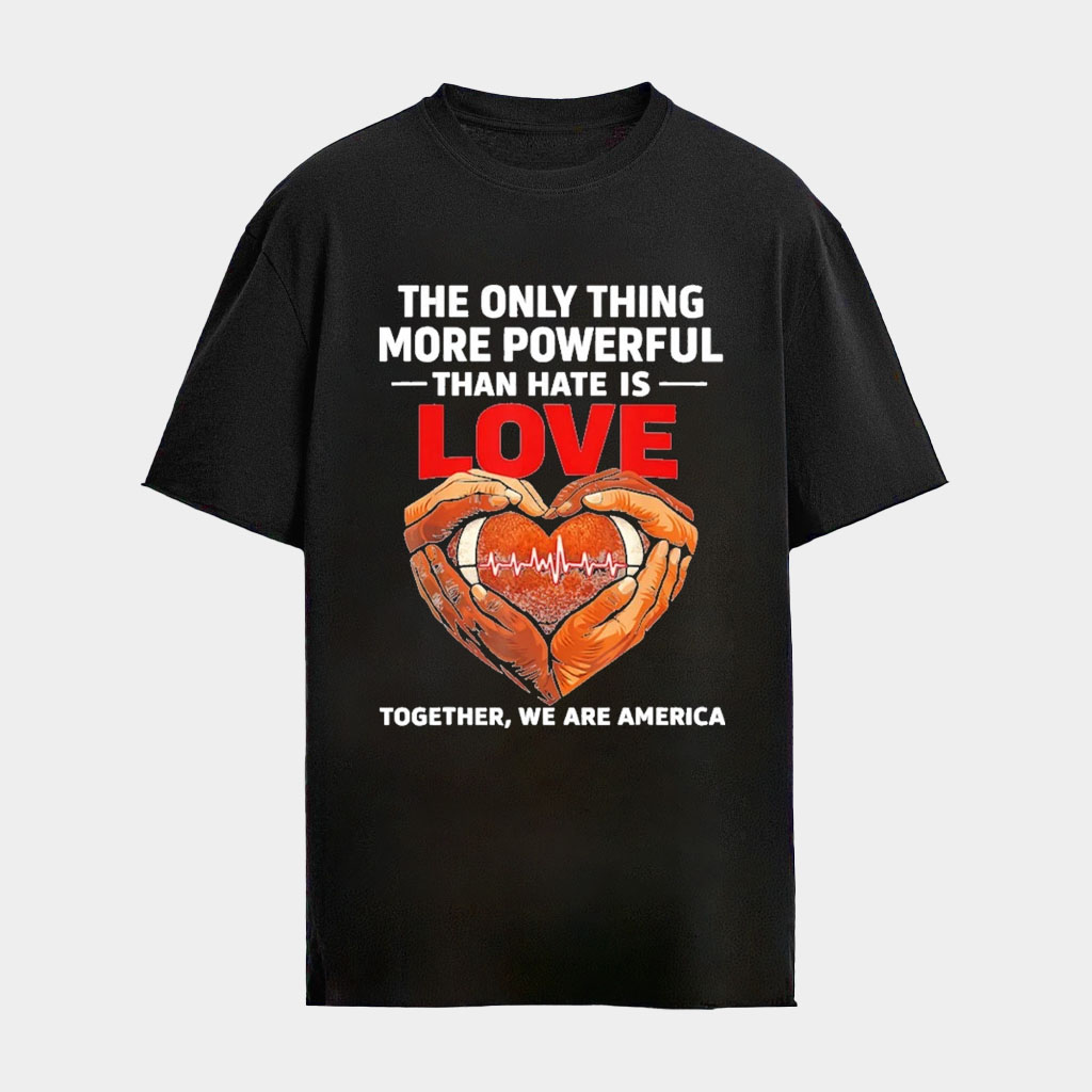 The Only Thing More Powerful Than Hate Is Love Together We Are America T-Shirt Football Gifts