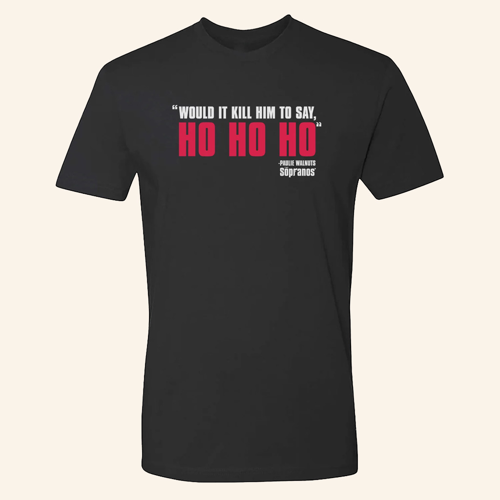 The Sopranos Merch Would It Kill Him To Say Ho Ho Ho T-Shirt Christmas Gifts For Her