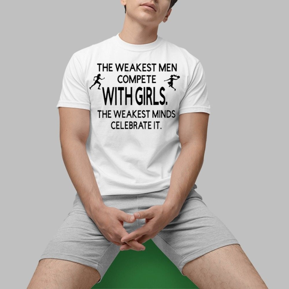 The Weakest Men Compete With Girls The Weakest Minds Celebrate It Shirt