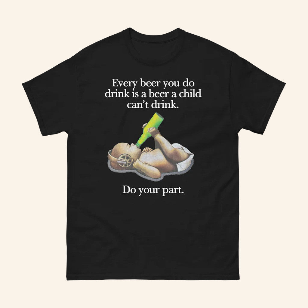 Thegoodshirts Merch Every Beer You Do Drink Is A Beer A Child Can't Drink Shirt Him Gifts