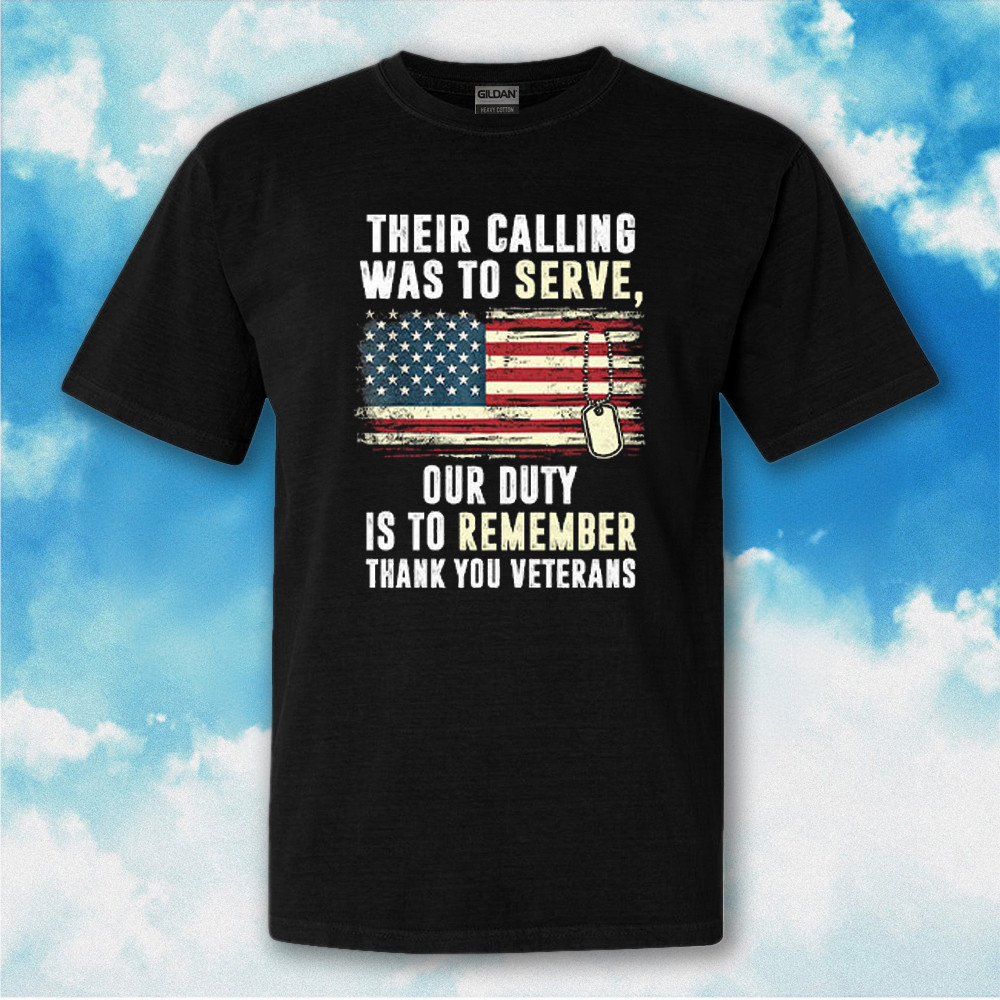 Their Calling Was To Serve Our Duty Is To Remember Thank You Veterans T-Shirt Patriotic Gift