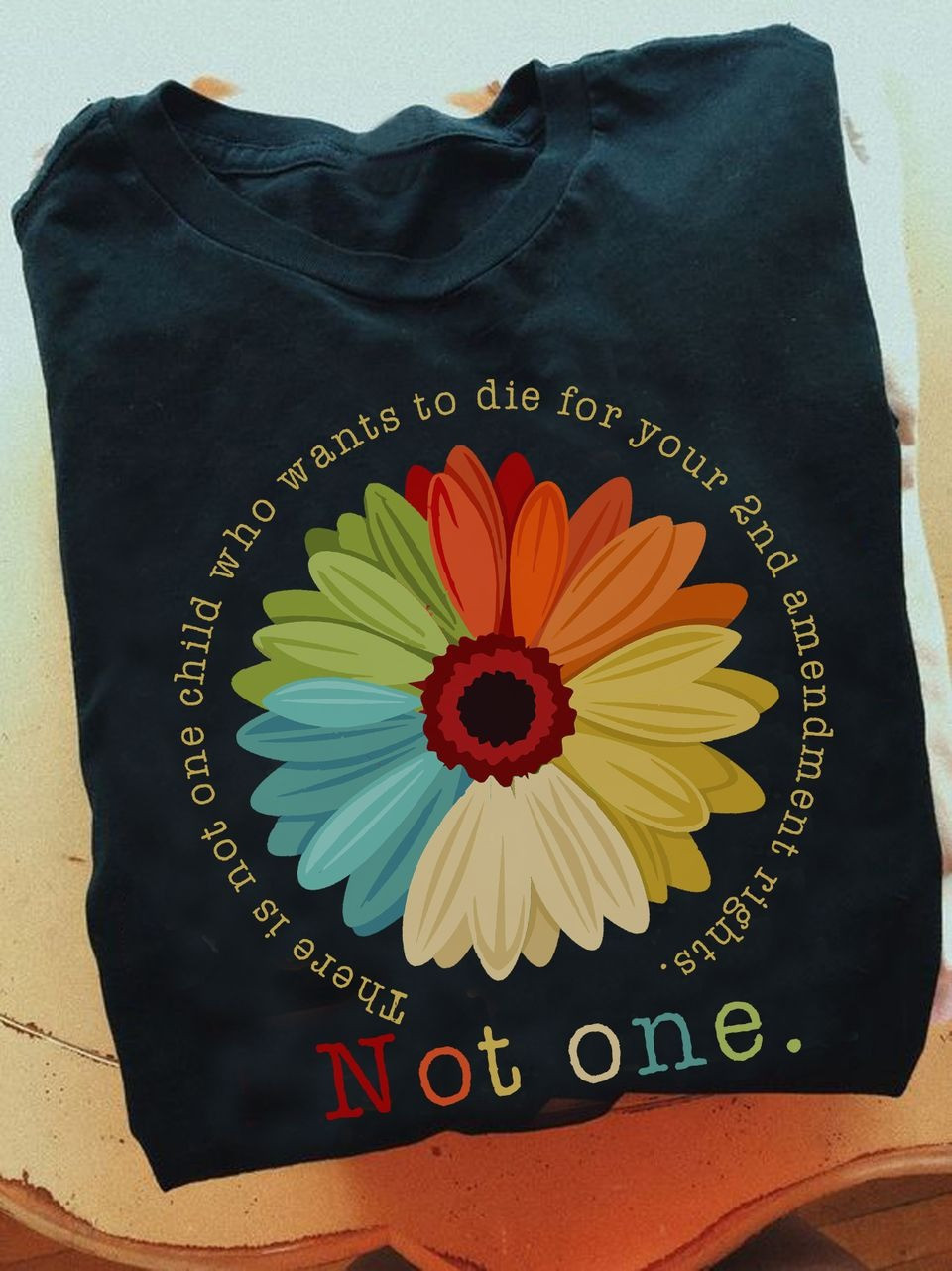 There Is Not One Child Who Wants To Die For Your 2Nd Amendment Rights Shirt Daisy Flower Gifts