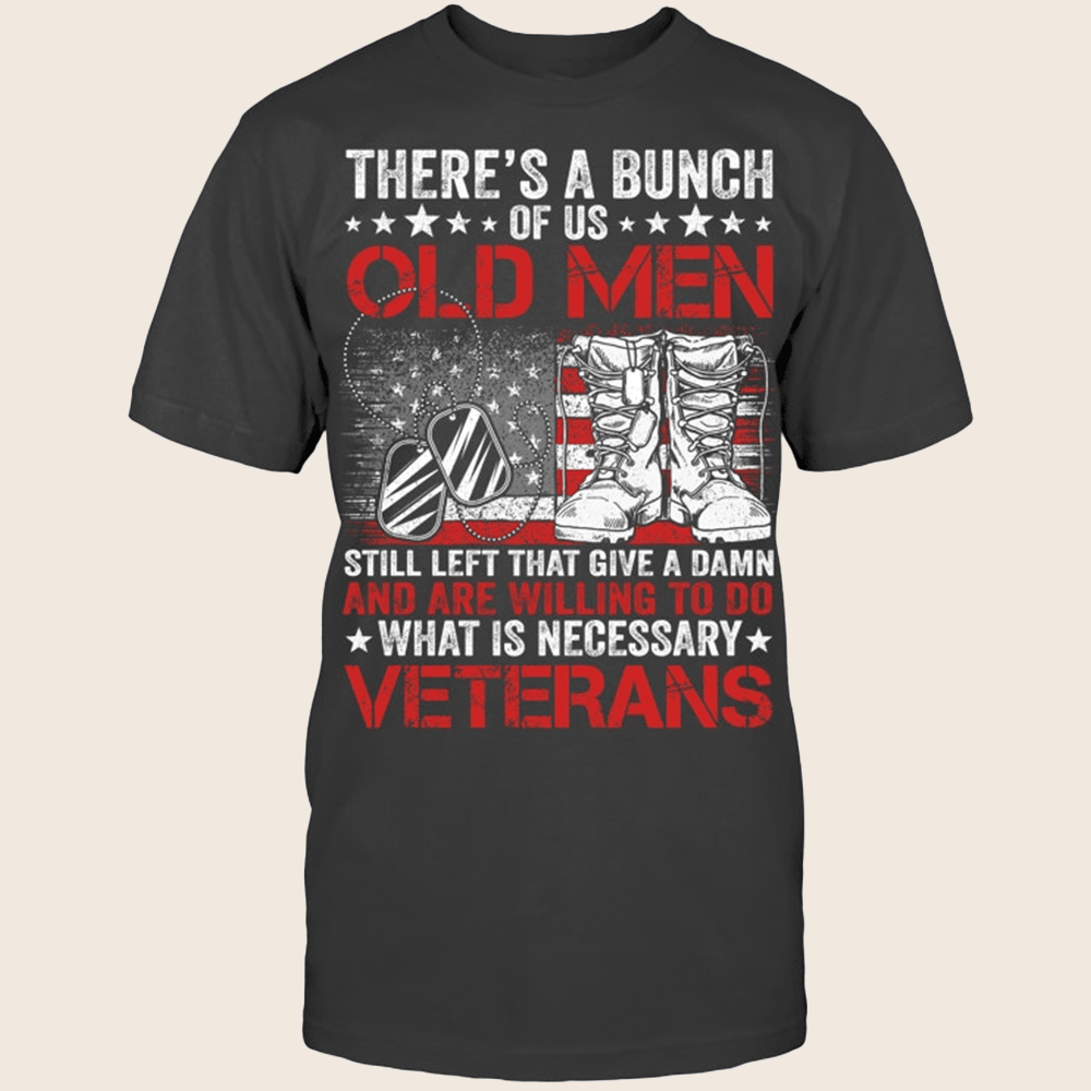 There's A Bunch Of Us Old Men T-Shirt What Is Necessary Veterans Shirt Gift For Him
