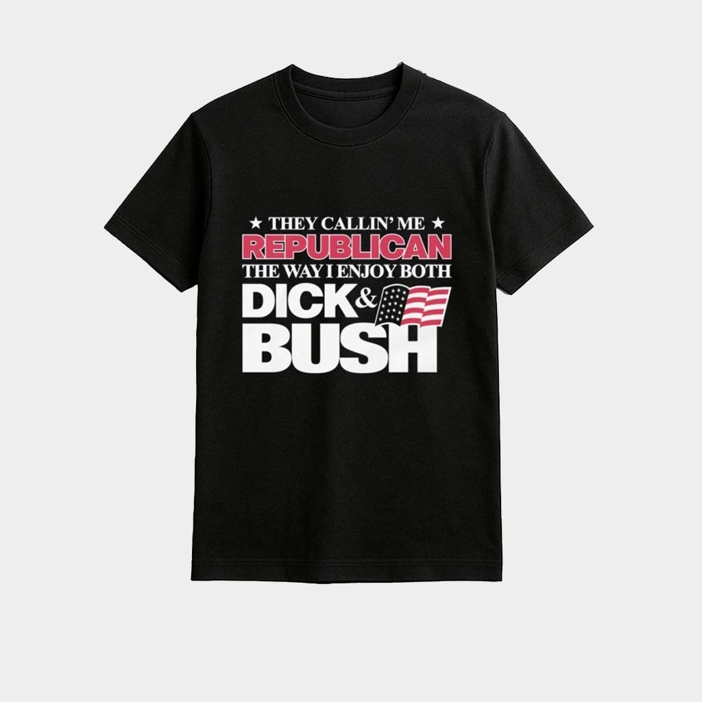 They Callin Me Republican The Way I Enjoy Both Dick And Bush Shirt Gift Ideas For Husband