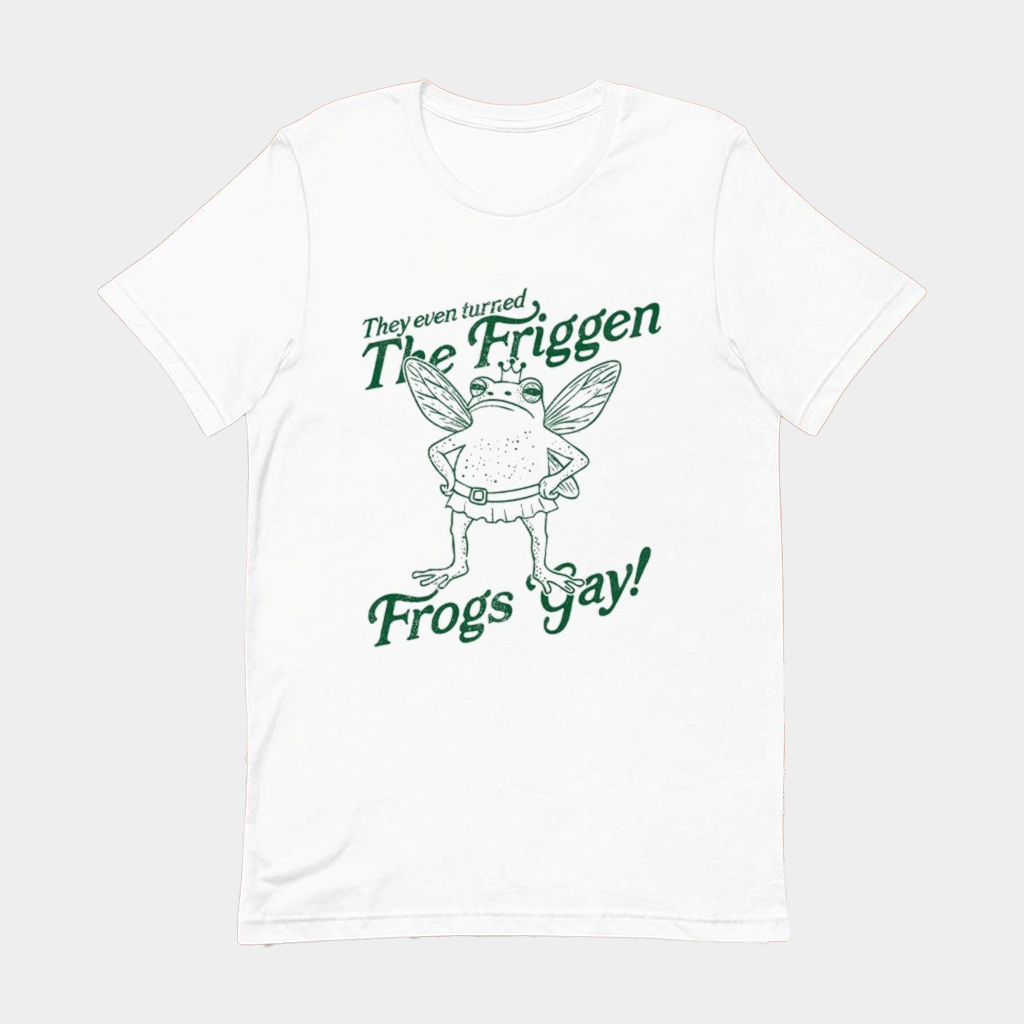 They Even Turned The Friggen Frogs Gay T-Shirt Birthday Ideas For Him