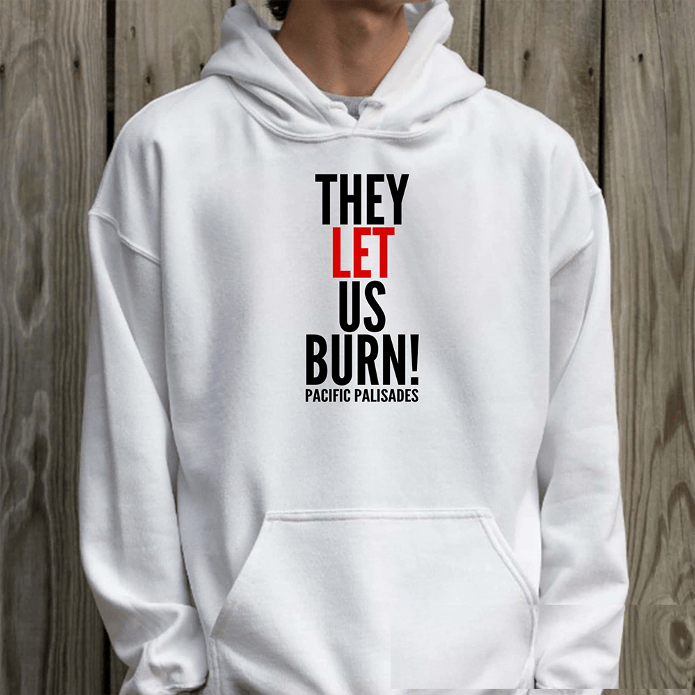 They Let Us Burn Pacific Palisades Hoodie Protest Movement Hooded Sweatshirt