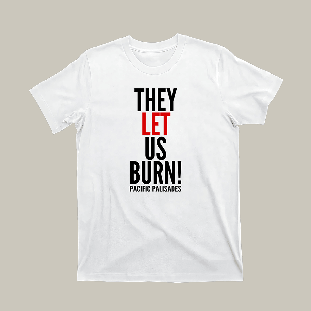 They Let Us Burn Pacific Palisades T-Shirt 2025 Palisades Fire Shirt Gift Ideas For Him