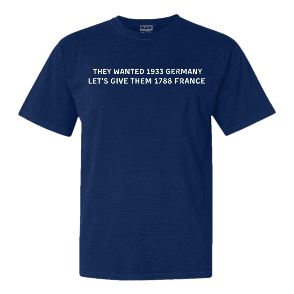 They Wanted 1933 Germany Let's Give Them 1788 France Shirt Political Tee