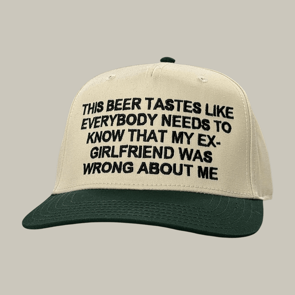 This Beer Tastes Like Everybody Needs To Know That My Ex Girlfriend Was Wrong Hat Trendy Cap