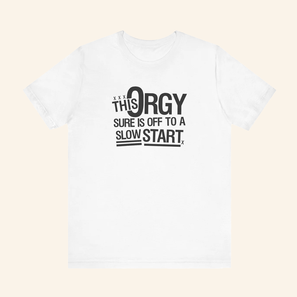 This Orgy Sure Is Off To A Slow Start T-Shirt Sarcastic Offensive Meme Shirt Funny Gifts