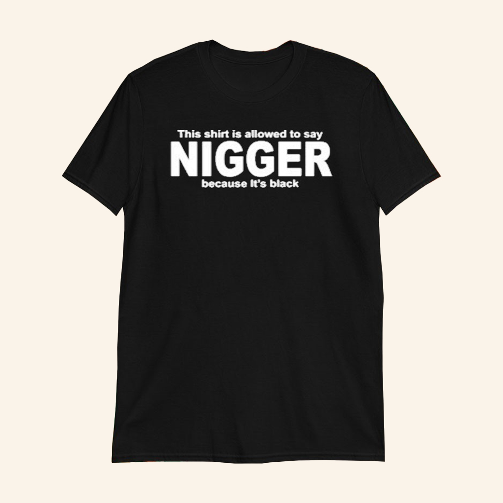 This Shirt Is Allowed To Say Nigger Because It's Black T-Shirts