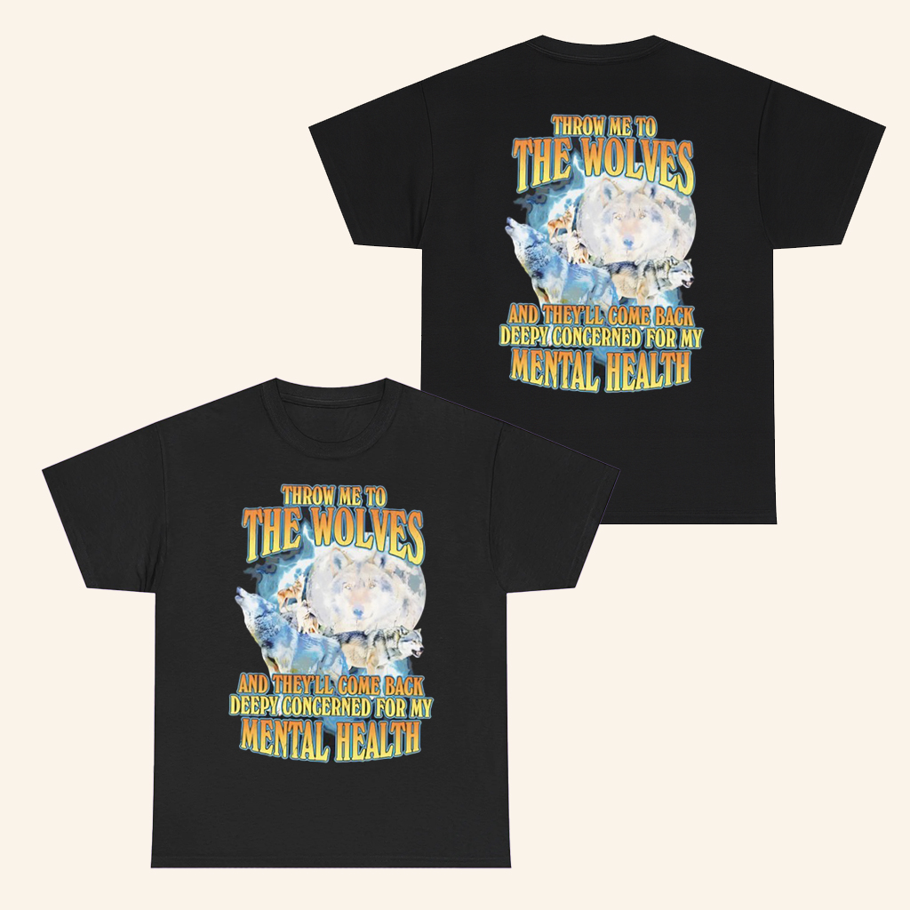 Throw Me To The Wolves T-Shirt They'll Come Back Deeply Concerned For My Mental Health Shirt