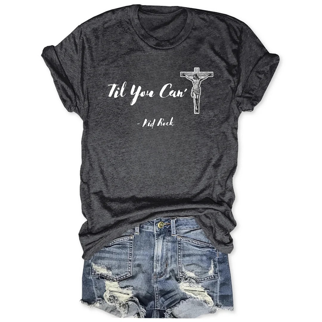 Til You Cant Crucifix Kid Rock Graphic T-Shirt Christian Country Fan Shirt Best Gift For Her