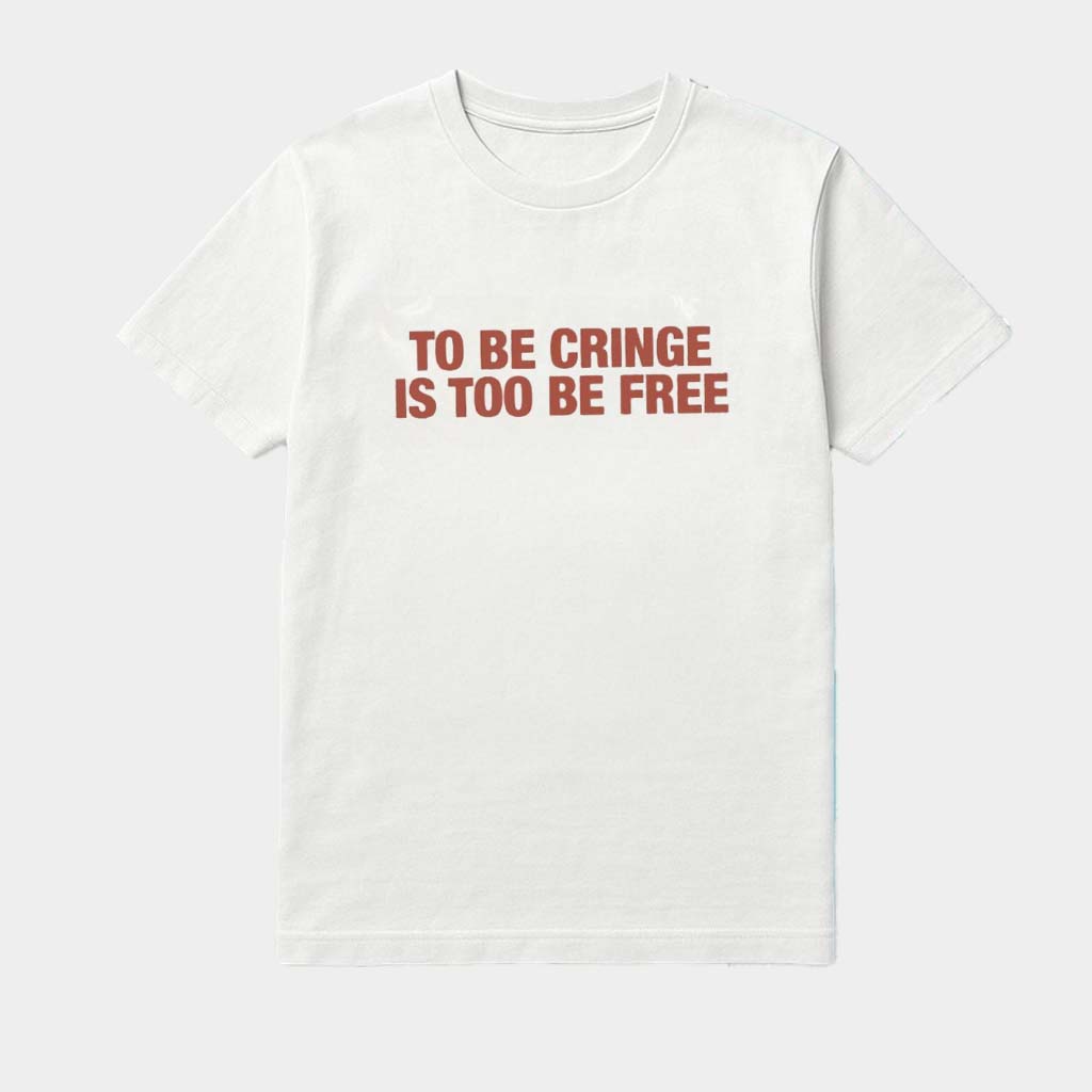 To Be Cringe Is Too Be Free Shirt Best Gifts For Husband To Be Cringe Is Too Be Free Shirt Best Gifts For Husband