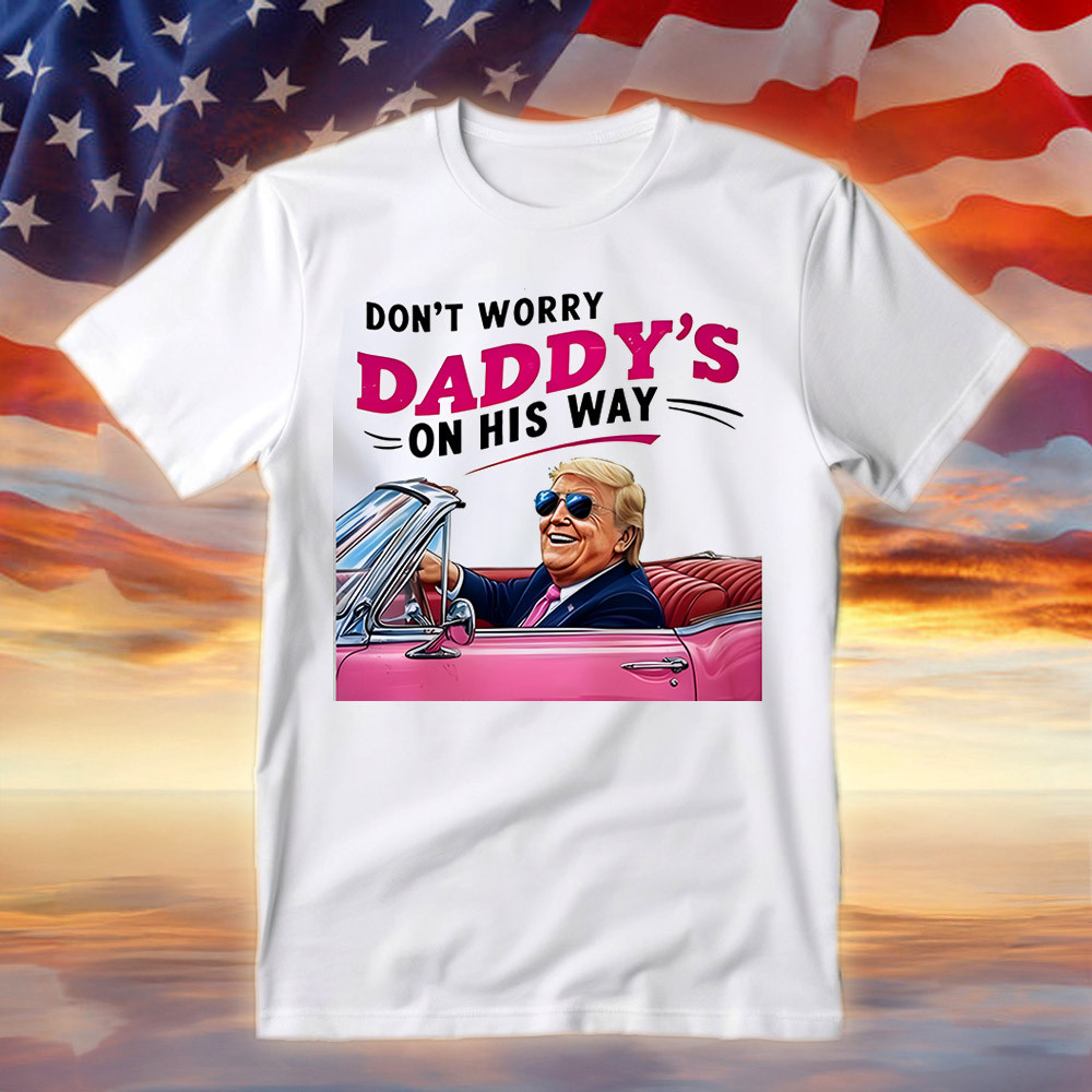 Trump 47 Don't Worry Daddy's On His Way Shirt MAGA T-Shirt Gifts For Dad