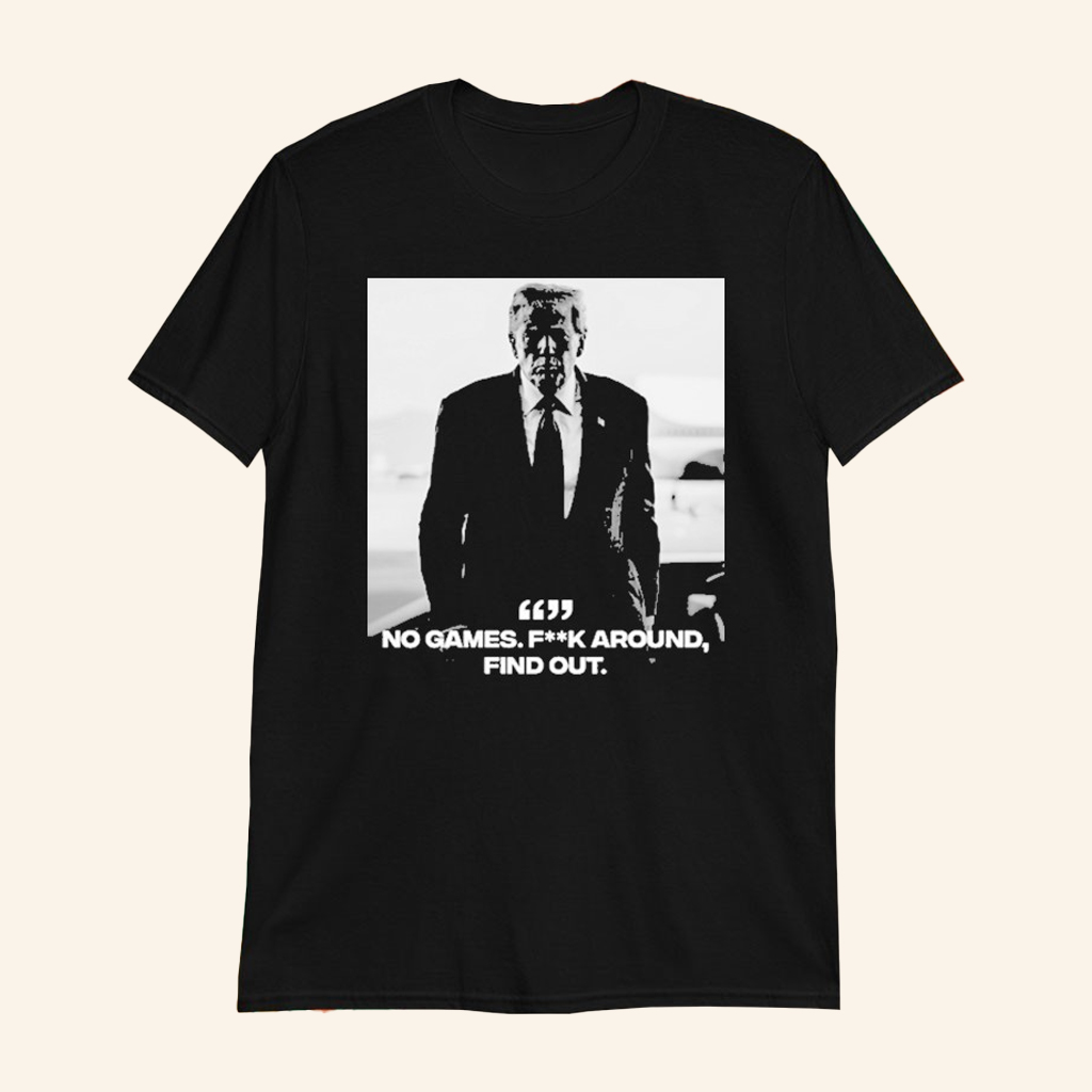 Trump No Games Fck Around Find Out T-shirt Cool Gift For Dad