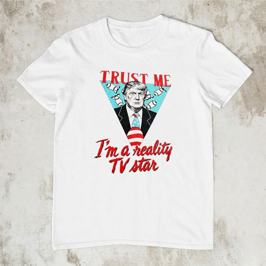Trust Me Im A Reality TV Star T-Shirt Political Humor Fan Gear Viral Trending Best Gift For Fans