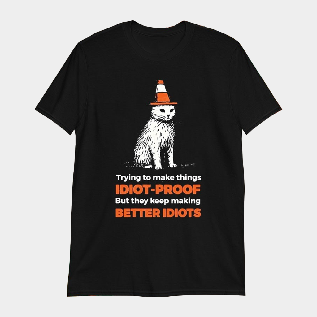 Trying To Make Things Idiot Proof But They Keep Making Better Idiots Stupid Cat T-shirt