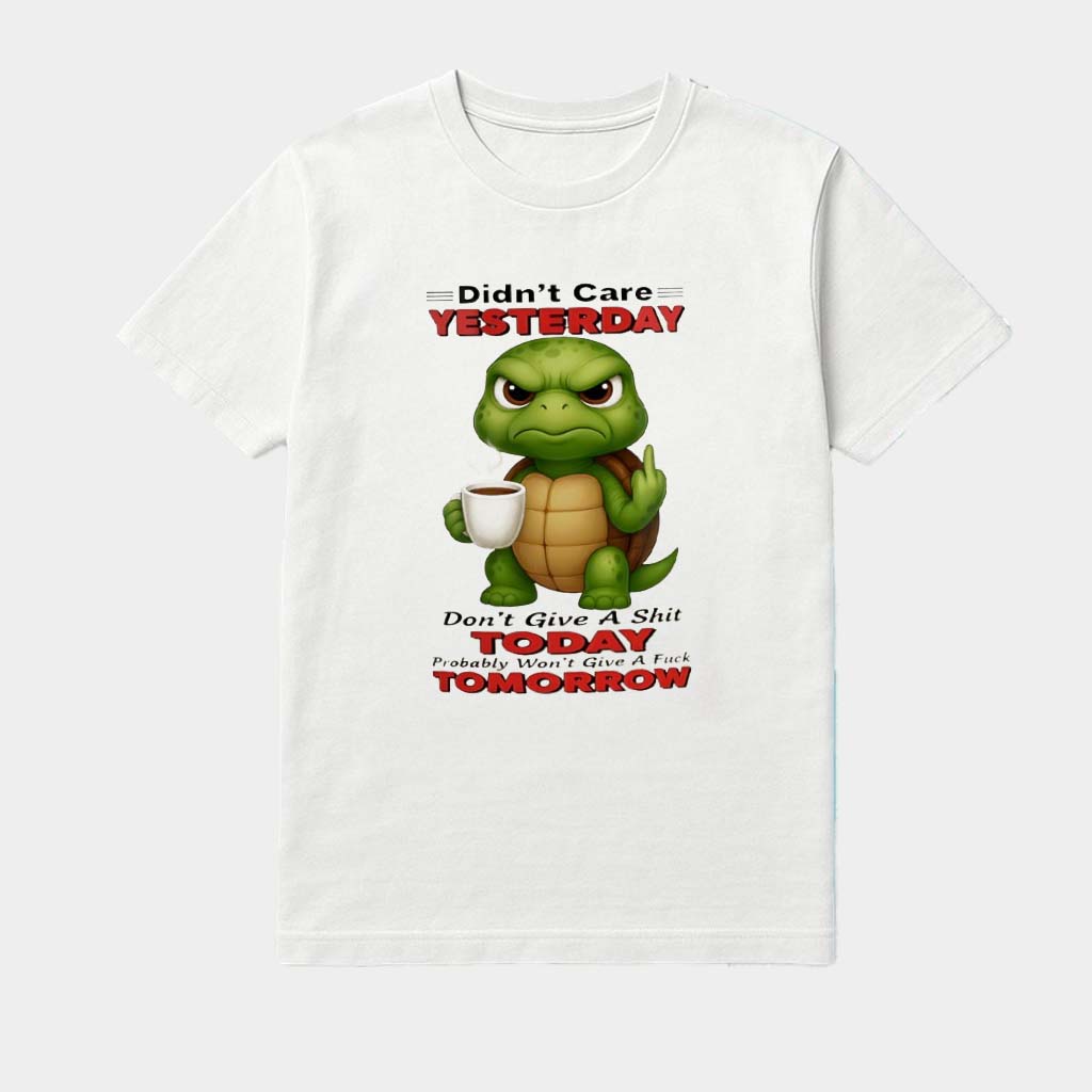 Turtle Didn't Care Yesterday Don't Give A Shit Today Probably Won't Give A Fck Tomorrow Shirt