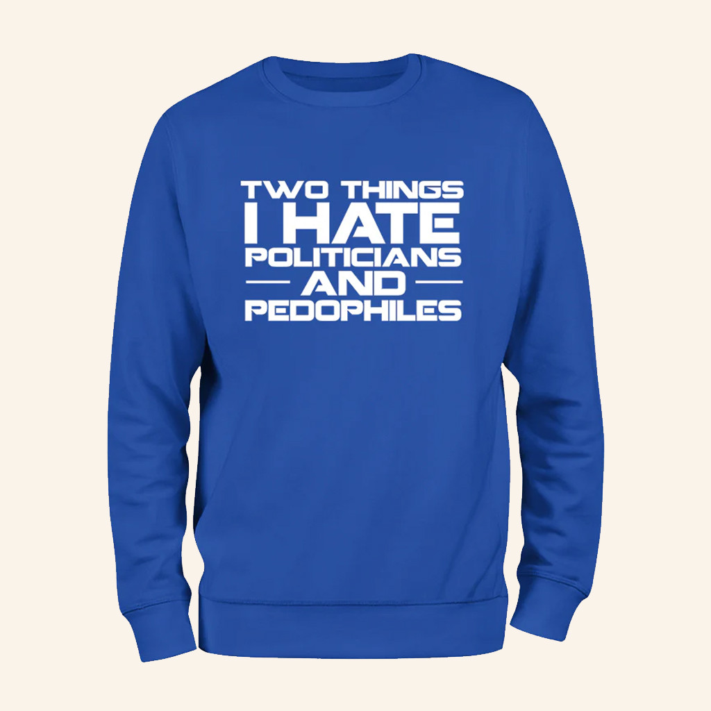 Two Things I Hate Politics And Pedophiles Hoodie Anti Politician Apparel Gifts For Men Two Things I Hate Politics And Pedophiles Hoodie Anti Politician Apparel Gifts For Men