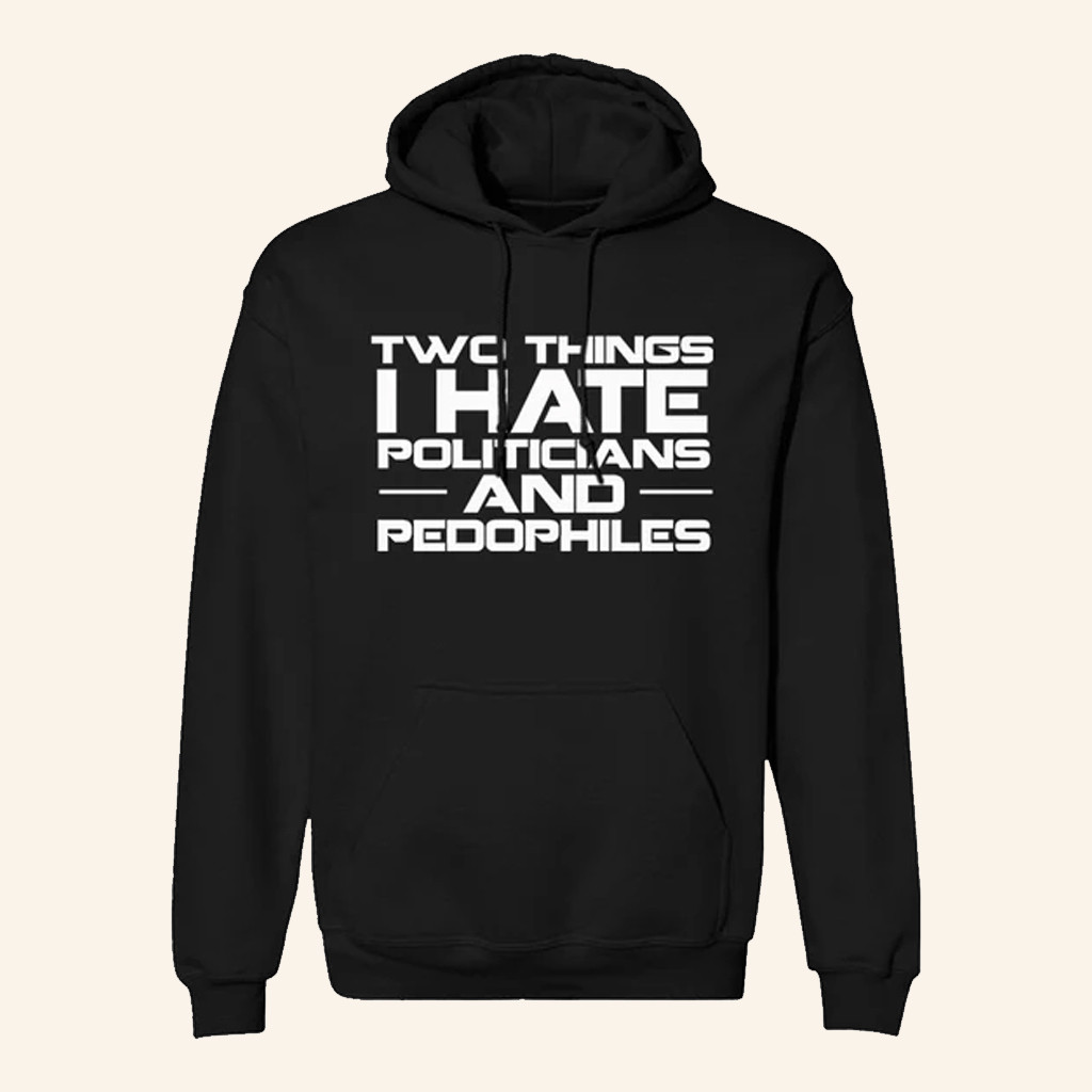 Two Things I Hate Politics And Pedophiles Hoodie Not Political Apparel Gifts For Him Two Things I Hate Politics And Pedophiles Hoodie Not Political Apparel Gifts For Him