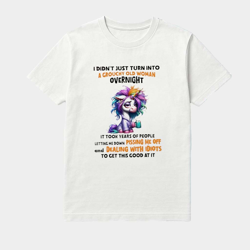 Unicorn I Didn't Just Turn Into A Grouchy Old Woman Overnight It Took Years Of People Letting Me Down Shirt Unicorn I Didn't Just Turn Into A Grouchy Old Woman Overnight It Took Years Of People Letting Me Down Shirt