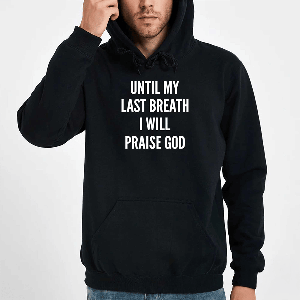 Until My Last Breath I Will Praise God Hoodie Faith Based Apparel Gift For Men