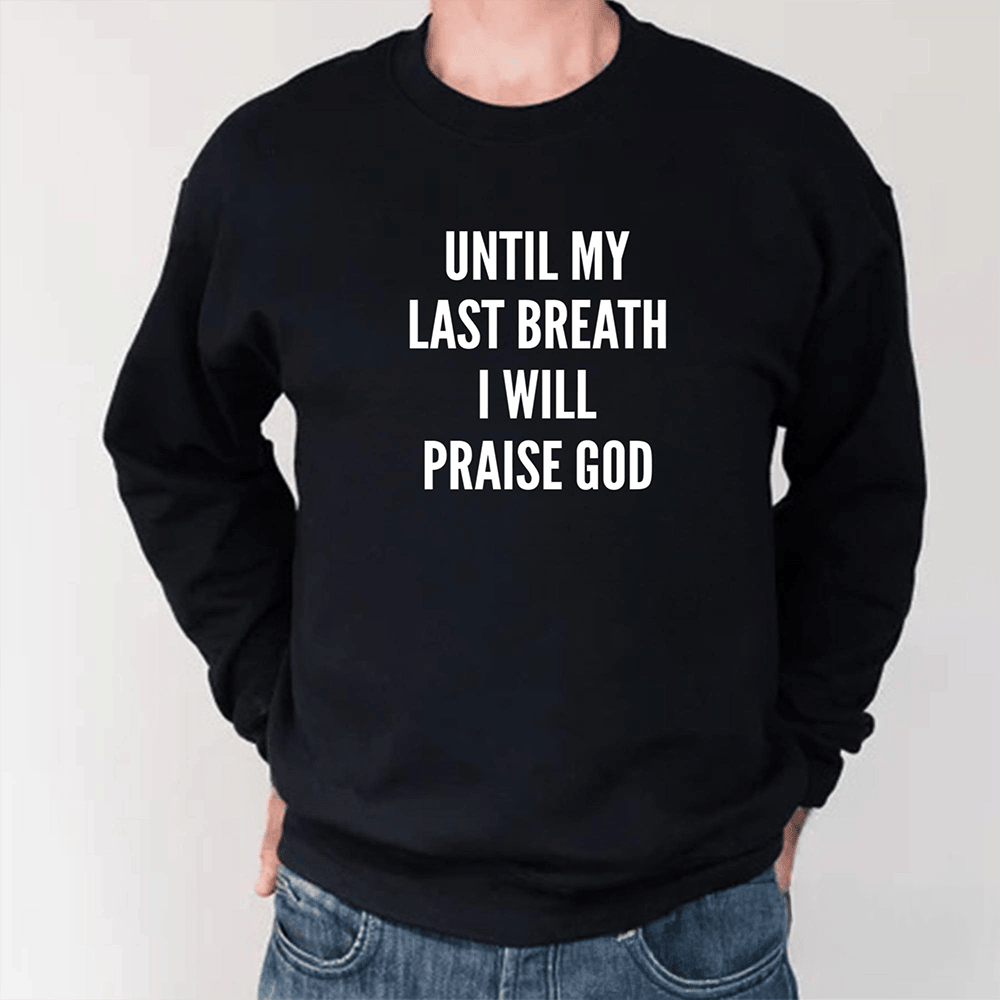 Until My Last Breath I Will Praise God Long Sleeve Shirt Jesus Apparel Faith Gift Ideas