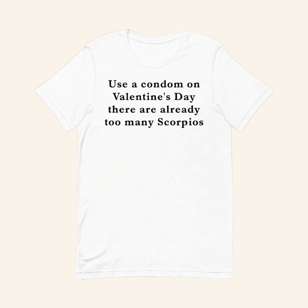 Use A Condom On Valentine's Day There Are Already Too Many Scorpios T-Shirt Funny Gifts Use A Condom On Valentine's Day There Are Already Too Many Scorpios T-Shirt Funny Gifts