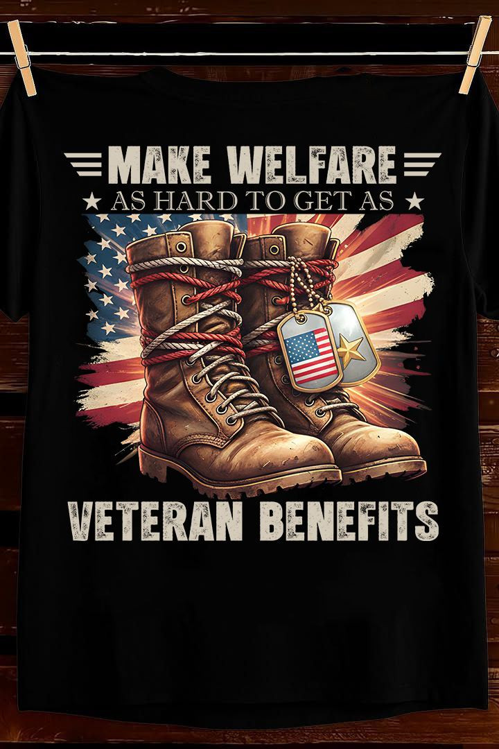 Veteran Benefits T Shirt Make Welfare As Hard To Get Patriotic Best Gift For Veterans