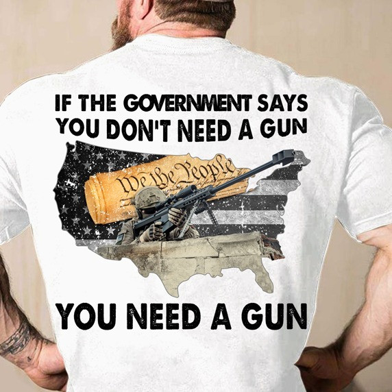 Veterans If The Government Says You Don't Need A Gun Shirt Funny Pro Guns T-Shirt Dad Gifts