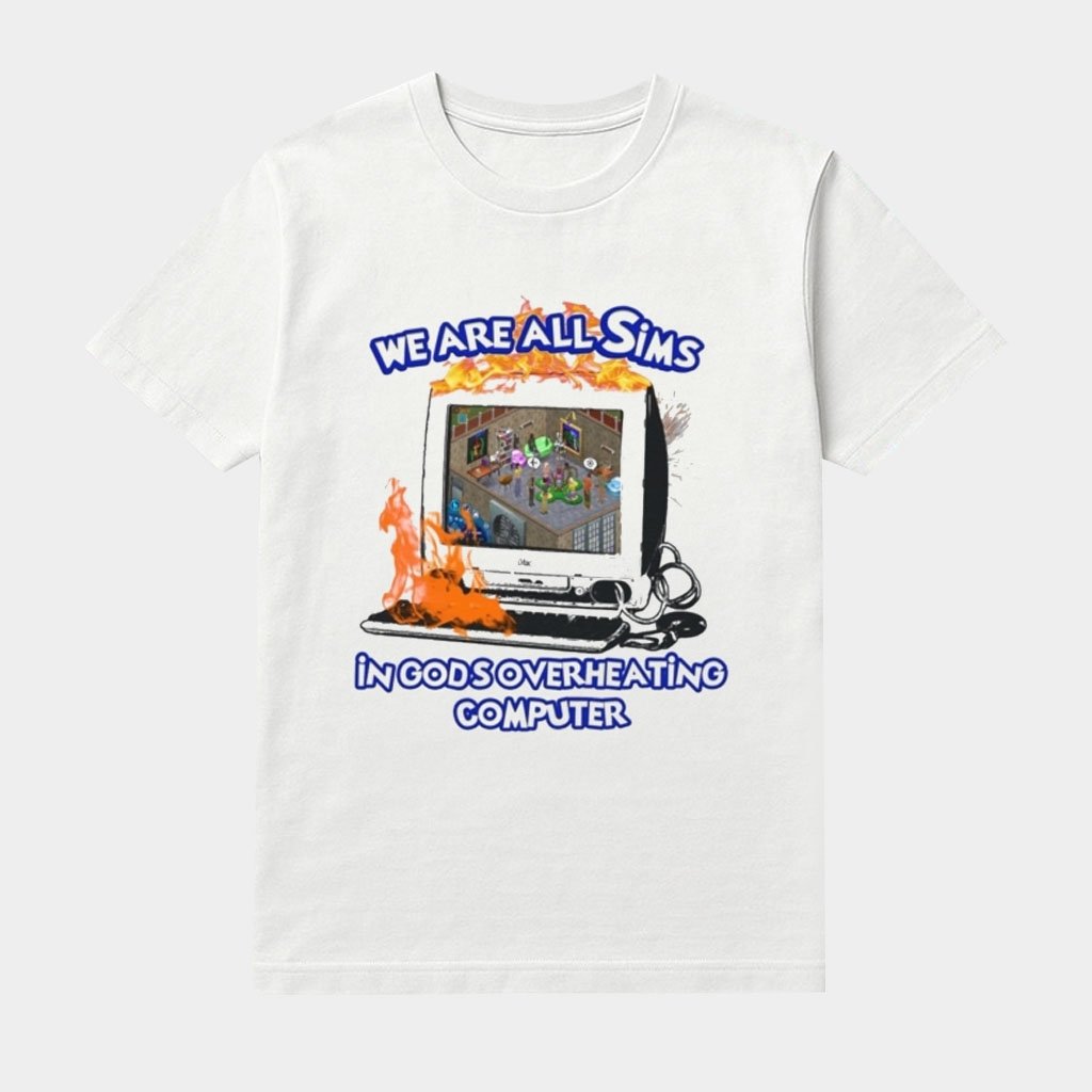 We Are All Sims In God's Overheating Computer Shirt Unique Gifts For Him