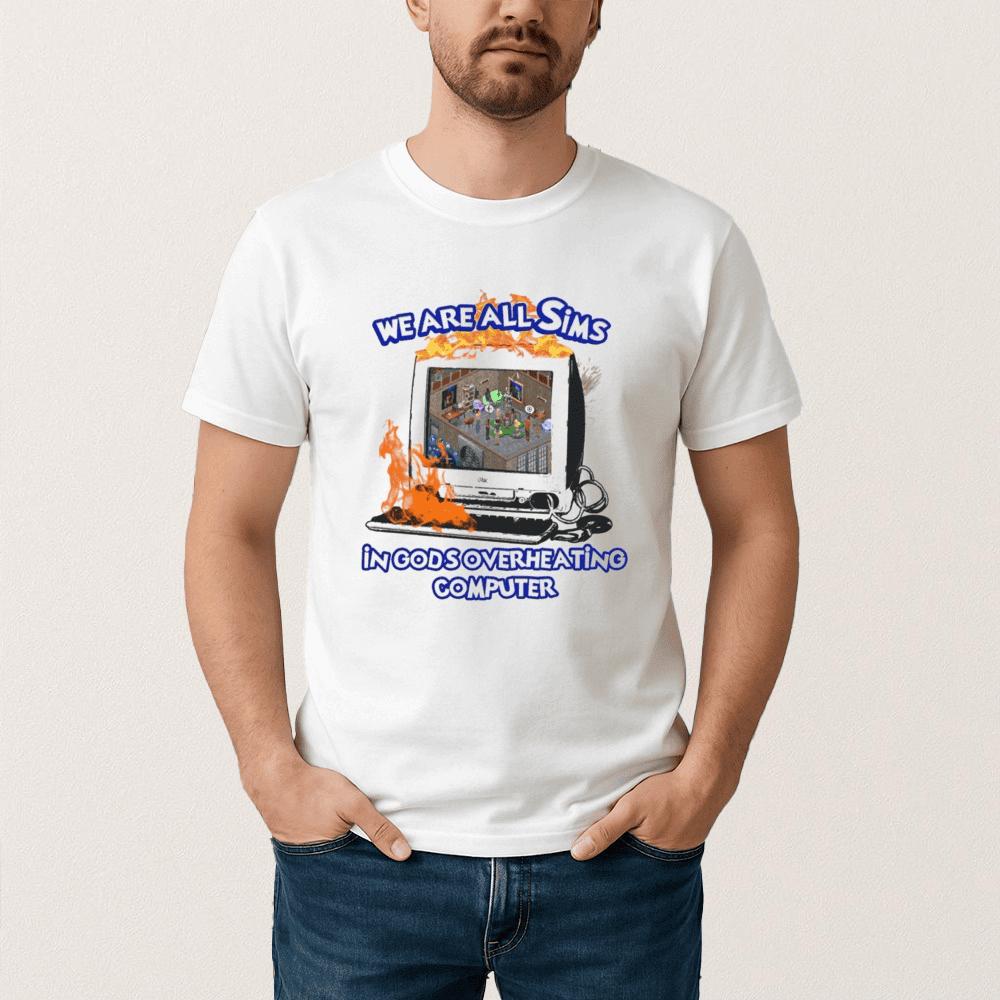 We Are All Sims In Gods Overheating Computer T-Shirt Humorous Clothes Funny Gift Idea