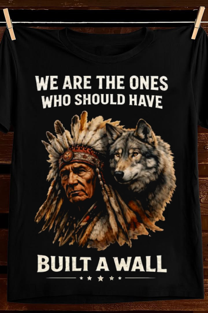We Are The Ones Who Built The Wall T Shirt Native Pride Graphic Tees Apparel Best Gift