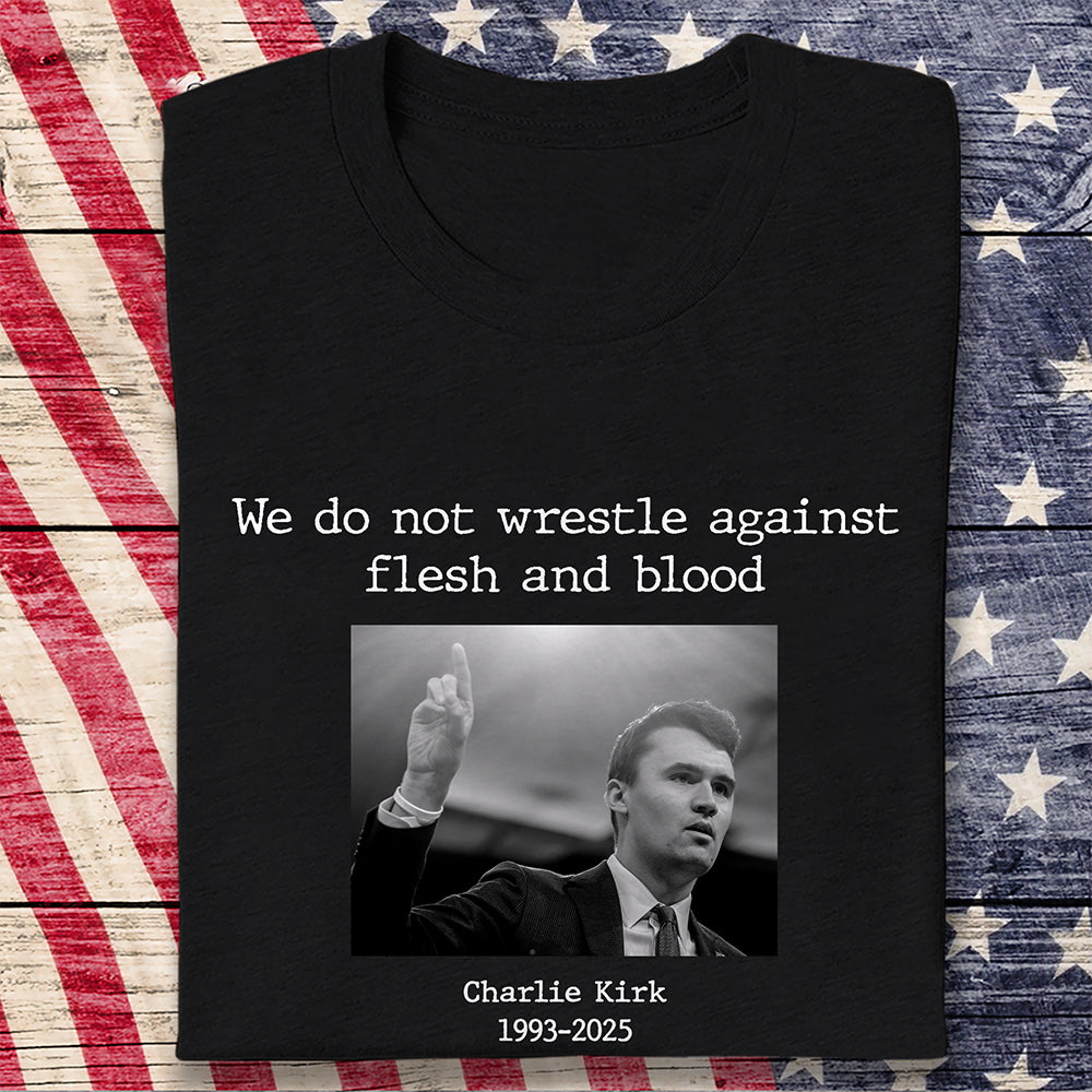 We Do Not Wrestle Against Flesh And Blood Charlie Kirk Remember Dark Shirt Gift for American Conservatives