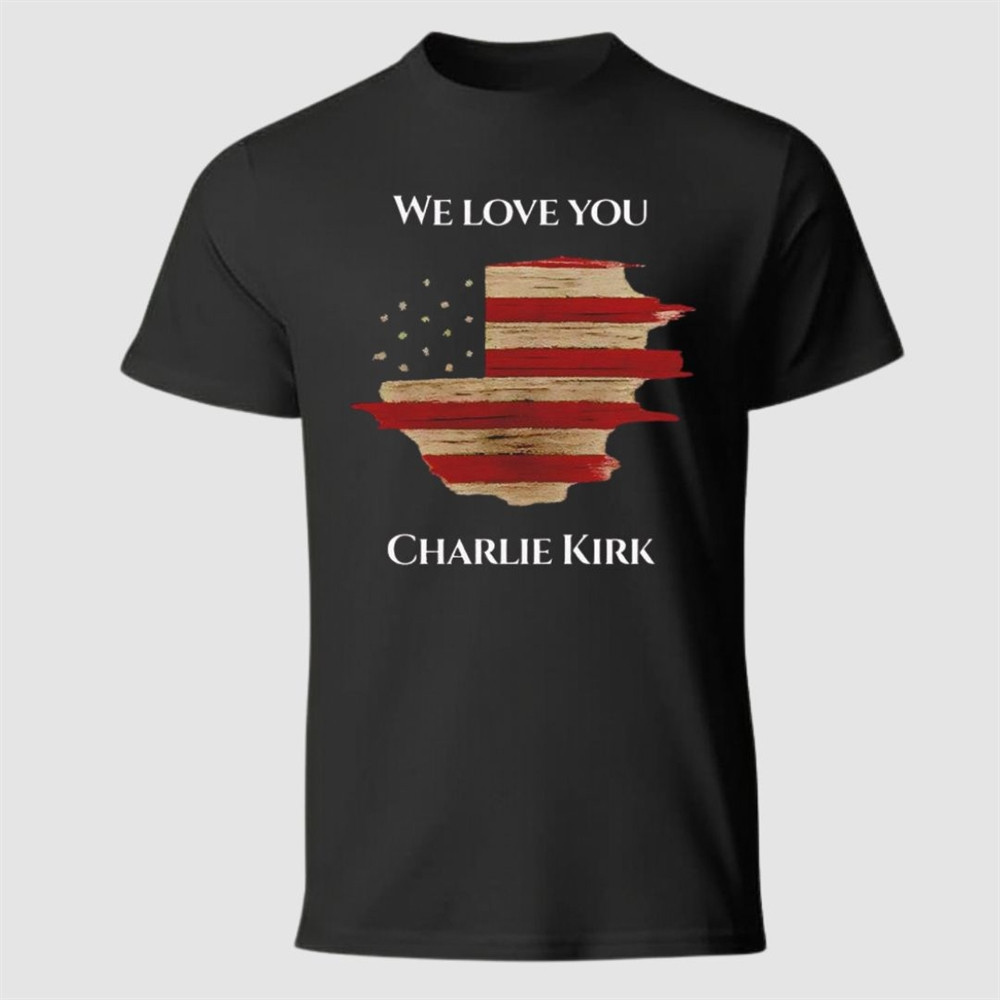We Love You Charlie Kirk T-Shirt Forever In Our Hearts Memorial Clothing