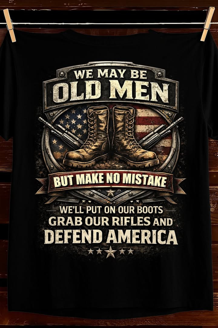 We May Be Old Men T Shirt Defend America Patriotic Best Gift For Veteran Supporters Fans